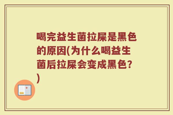 喝完益生菌拉屎是黑色的原因(为什么喝益生菌后拉屎会变成黑色?)