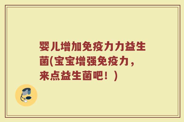 婴儿增加免疫力力益生菌(宝宝增强免疫力,来点益生菌吧!)
