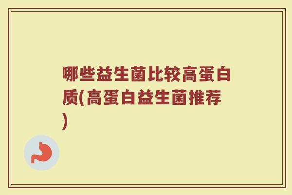 哪些益生菌比较高蛋白质(高蛋白益生菌推荐)