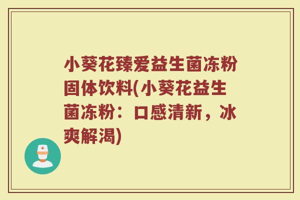 小葵花臻爱益生菌冻粉固体饮料(小葵花益生菌冻粉:口感清新,冰爽解渴)