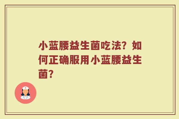 小蓝腰益生菌吃法？如何正确服用小蓝腰益生菌？