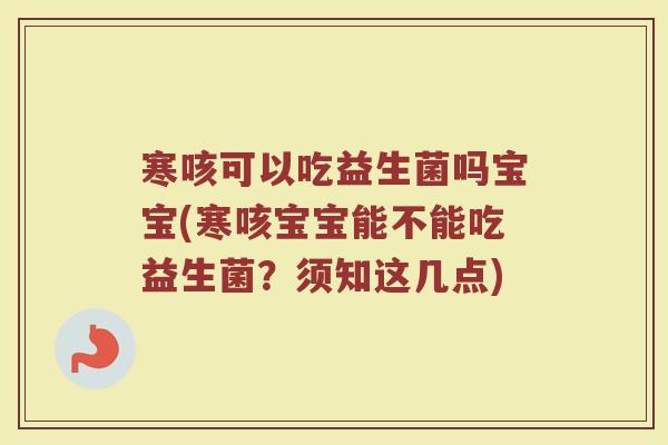 寒咳可以吃益生菌吗宝宝(寒咳宝宝能不能吃益生菌？须知这几点)