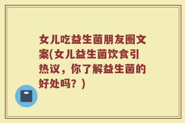 女儿吃益生菌朋友圈文案(女儿益生菌饮食引热议,你了解益生菌的好处吗?)