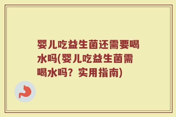 婴儿吃益生菌还需要喝水吗(婴儿吃益生菌需喝水吗？实用指南)