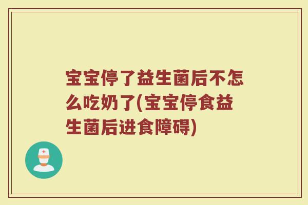 宝宝停了益生菌后不怎么吃奶了(宝宝停食益生菌后进食障碍)