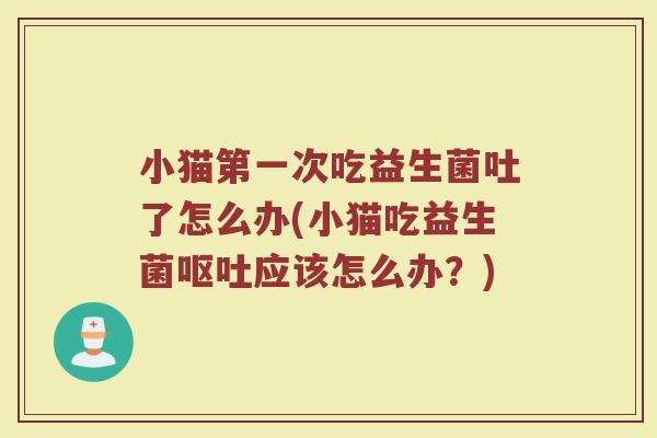 小猫第一次吃益生菌吐了怎么办(小猫吃益生菌呕吐应该怎么办？)