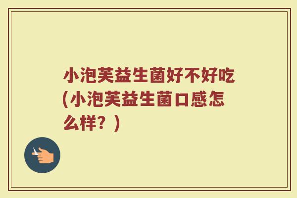 小泡芙益生菌好不好吃(小泡芙益生菌口感怎么样？)