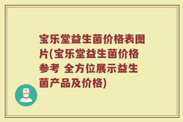 宝乐堂益生菌价格表图片(宝乐堂益生菌价格参考 全方位展示益生菌产品及价格)