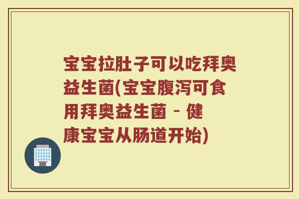 宝宝拉肚子可以吃拜奥益生菌(宝宝可食用拜奥益生菌 - 健康宝宝从肠道开始) 宝宝拉肚子可以吃拜奥益生菌(宝宝可食用拜奥益生菌 - 健康宝宝从肠道开始)