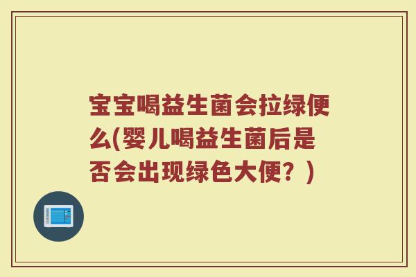 宝宝喝益生菌会拉绿便么(婴儿喝益生菌后是否会出现绿色大便?)