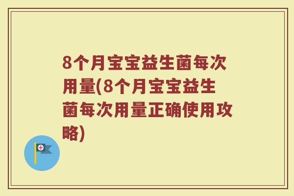 8个月宝宝益生菌每次用量(8个月宝宝益生菌每次用量正确使用攻略)