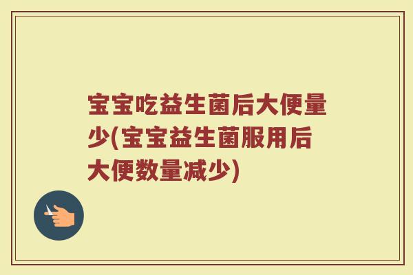 宝宝吃益生菌后大便量少(宝宝益生菌服用后大便数量减少)