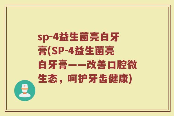 sp-4益生菌亮白牙膏(SP-4益生菌亮白牙膏——改善口腔微生态,呵护牙齿健康) sp-4益生菌亮白牙膏(SP-4益生菌亮白牙膏——改善口腔微生态,呵护牙齿健康)