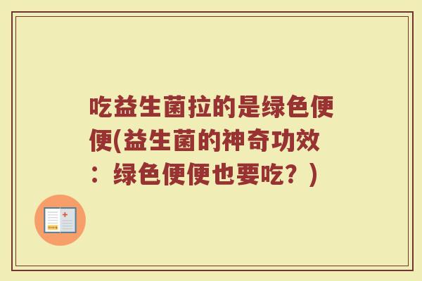 吃益生菌拉的是绿色便便(益生菌的神奇功效:绿色便便也要吃?) 吃益生菌拉的是绿色便便(益生菌的神奇功效:绿色便便也要吃?)