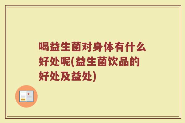 喝益生菌对身体有什么好处呢(益生菌饮品的好处及益处)