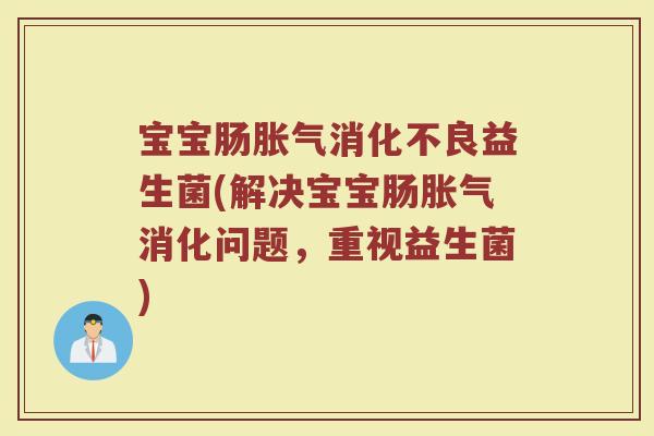 宝宝肠益生菌(解决宝宝肠消化问题,重视益生菌) 宝宝肠益生菌(解决宝宝肠消化问题,重视益生菌)