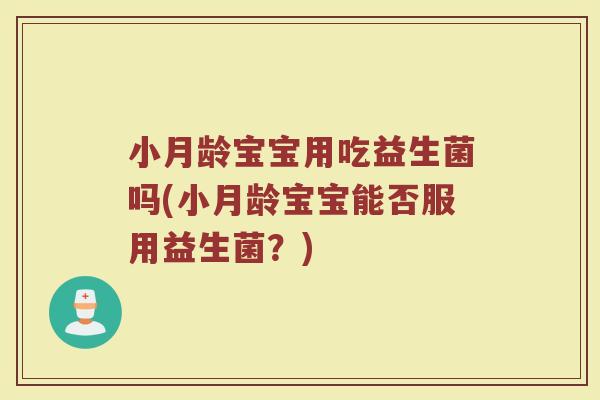 小月龄宝宝用吃益生菌吗(小月龄宝宝能否服用益生菌？)