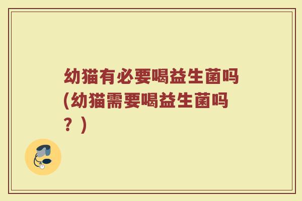 幼猫有必要喝益生菌吗(幼猫需要喝益生菌吗?) 幼猫有必要喝益生菌吗(幼猫需要喝益生菌吗?)