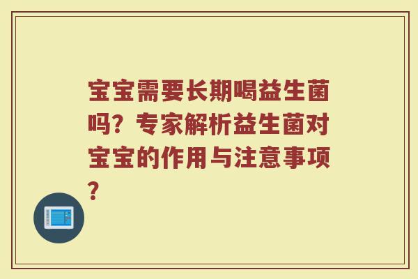宝宝需要长期喝益生菌吗?专家解析益生菌对宝宝的作用与注意事项?