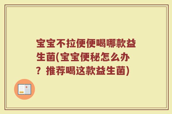 宝宝不拉便便喝哪款益生菌(宝宝便秘怎么办?推荐喝这款益生菌)