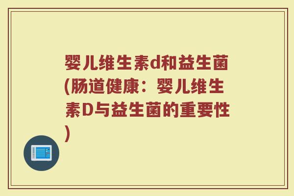婴儿维生素d和益生菌(肠道健康:婴儿维生素D与益生菌的重要性) 婴儿维生素d和益生菌(肠道健康:婴儿维生素D与益生菌的重要性)
