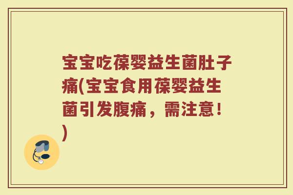 宝宝吃葆婴益生菌肚子痛(宝宝食用葆婴益生菌引发腹痛,需注意!)