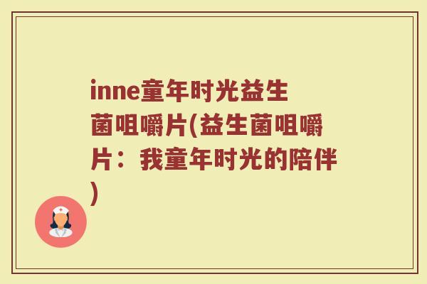 inne童年时光益生菌咀嚼片(益生菌咀嚼片：我童年时光的陪伴)