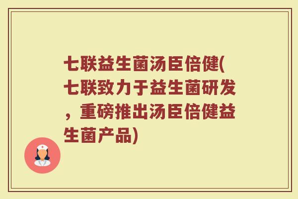 七联益生菌汤臣倍健(七联致力于益生菌研发,重磅推出汤臣倍健益生菌产品)