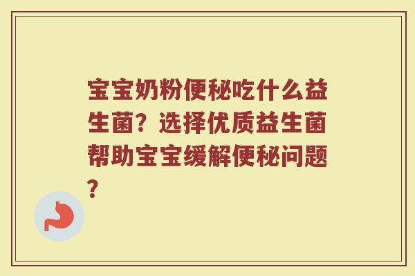 宝宝奶粉便秘吃什么益生菌?选择优质益生菌帮助宝宝缓解便秘问题?