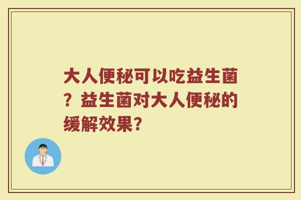 大人便秘可以吃益生菌?益生菌对大人便秘的缓解效果?