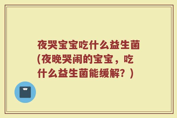 夜哭宝宝吃什么益生菌(夜晚哭闹的宝宝,吃什么益生菌能缓解?)
