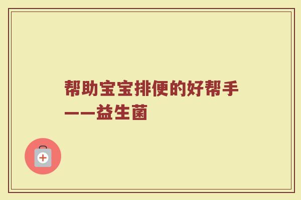帮助宝宝排便的好帮手——益生菌