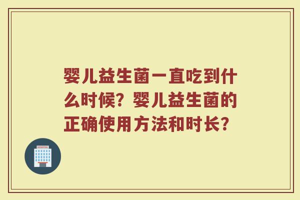 婴儿益生菌一直吃到什么时候?婴儿益生菌的正确使用方法和时长?