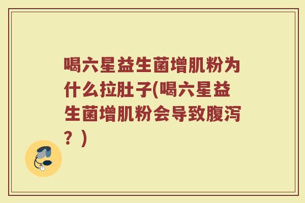 喝六星益生菌增肌粉为什么拉肚子(喝六星益生菌增肌粉会导致腹泻?)