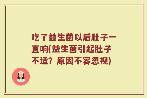 吃了益生菌以后肚子一直响(益生菌引起肚子不适?原因不容忽视)