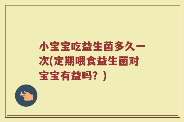 小宝宝吃益生菌多久一次(定期喂食益生菌对宝宝有益吗？)