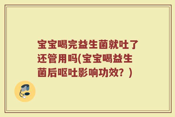 宝宝喝完益生菌就吐了还管用吗(宝宝喝益生菌后呕吐影响功效?)