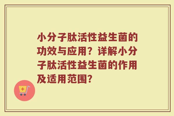 小分子肽活性益生菌的功效与应用?详解小分子肽活性益生菌的作用及适用范围?