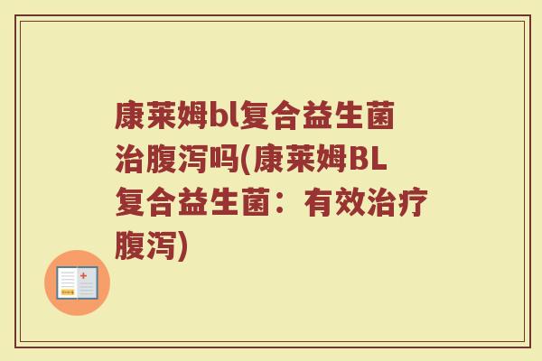 康莱姆bl复合益生菌吗(康莱姆BL复合益生菌:有效) 康莱姆bl复合益生菌吗(康莱姆BL复合益生菌:有效)