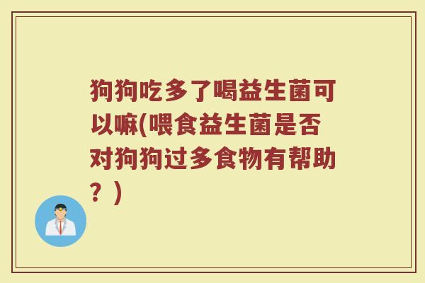 狗狗吃多了喝益生菌可以嘛(喂食益生菌是否对狗狗过多食物有帮助?)