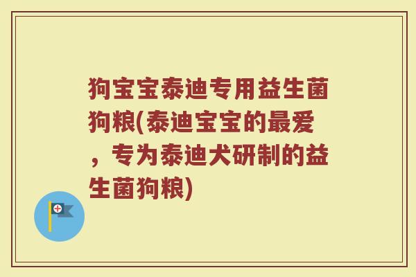 狗宝宝泰迪专用益生菌狗粮(泰迪宝宝的最爱，专为泰迪犬研制的益生菌狗粮)