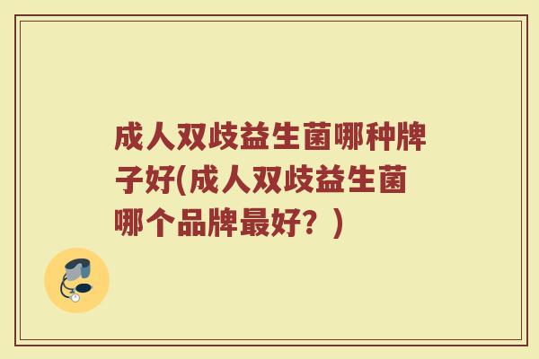 成人双歧益生菌哪种牌子好(成人双歧益生菌哪个品牌最好?)