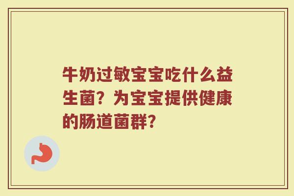 牛奶过敏宝宝吃什么益生菌?为宝宝提供健康的肠道菌群?