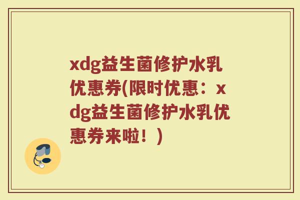 xdg益生菌修护水乳优惠券(限时优惠:xdg益生菌修护水乳优惠券来啦!) xdg益生菌修护水乳优惠券(限时优惠:xdg益生菌修护水乳优惠券来啦!)