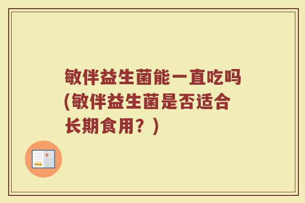 敏伴益生菌能一直吃吗(敏伴益生菌是否适合长期食用?)