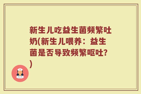 新生儿吃益生菌频繁吐奶(新生儿喂养:益生菌是否导致频繁?) 新生儿吃益生菌频繁吐奶(新生儿喂养:益生菌是否导致频繁?)