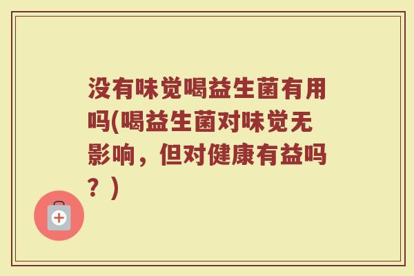 没有味觉喝益生菌有用吗(喝益生菌对味觉无影响,但对健康有益吗?)