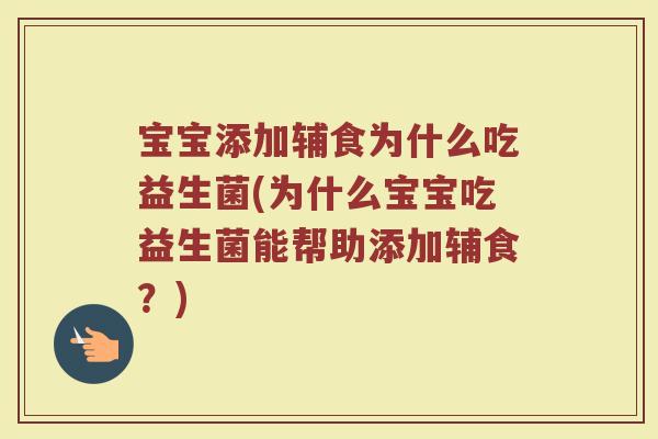 宝宝添加辅食为什么吃益生菌(为什么宝宝吃益生菌能帮助添加辅食?)