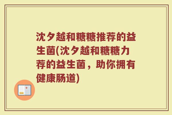 沈夕越和糖糖推荐的益生菌(沈夕越和糖糖力荐的益生菌,助你拥有健康肠道)