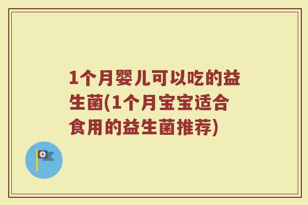 1个月婴儿可以吃的益生菌(1个月宝宝适合食用的益生菌推荐)